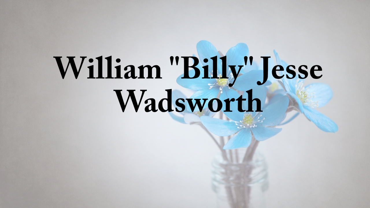 Obituary: William “Billy” Jesse Wadsworth william_billy_jesse_wadsworth.png