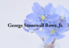 Obituary: George Stonewall Rowe, Jr.